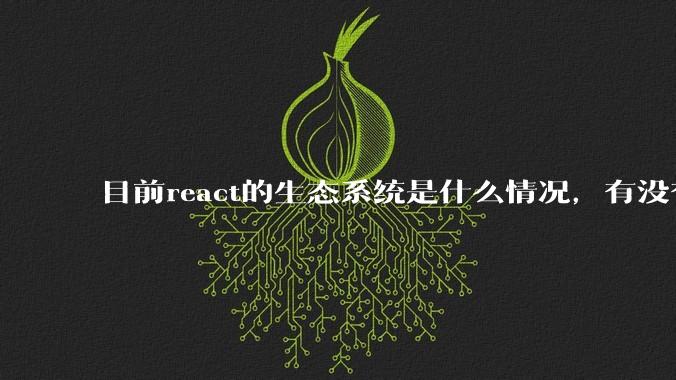 目前react的生态系统是什么情况，有没有比较公认的成熟的开发技术栈？