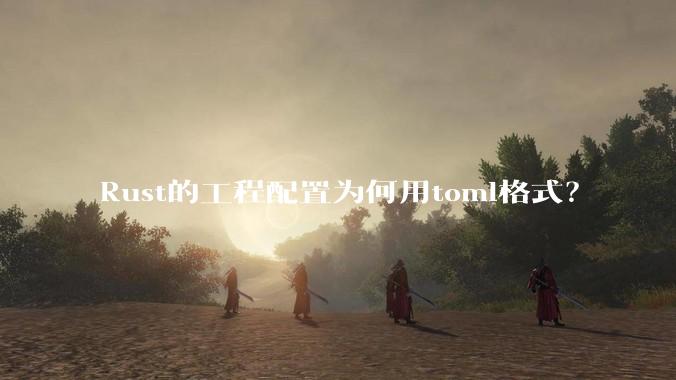 Rust的工程配置为何用toml格式？