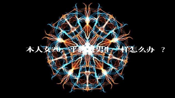 本人女20，平胸跟男生一样怎么办 ?