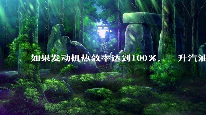 如果发动机热效率达到100%，一升汽油大概可以让汽车行驶多少公里？