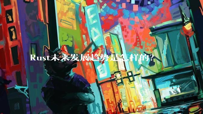 Rust未来发展趋势是怎样的？